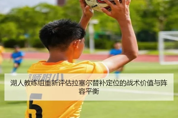 湖人教练组重新评估拉塞尔替补定位的战术价值与阵容平衡
