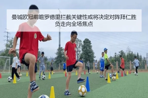 曼城欧冠前瞻罗德里拦截关键性或将决定对阵拜仁胜负走向全场焦点